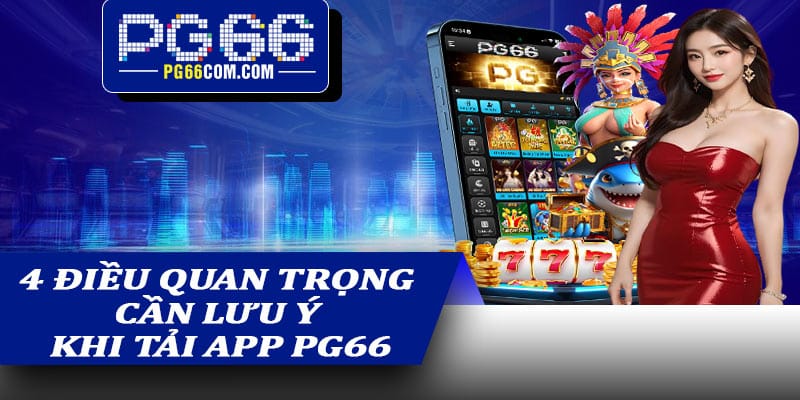 4 điều quan trọng cần lưu ý khi tải app PG66