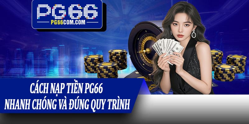 Cách nạp tiền PG66 nhanh chóng và đúng quy trình