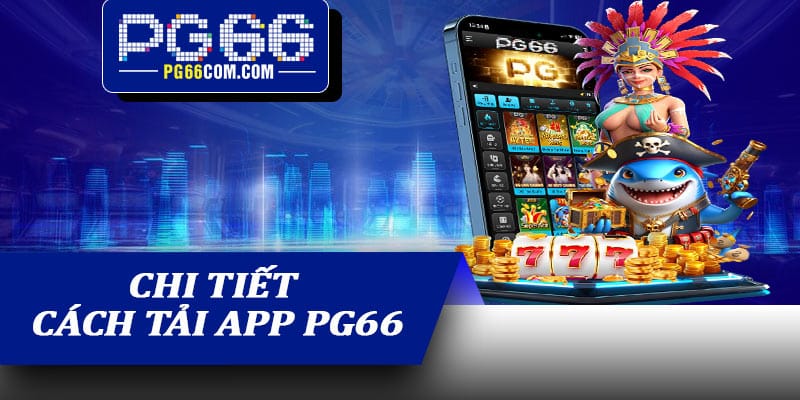 Chi tiết cách tải App PG66 nhanh chóng và đơn giản nhất