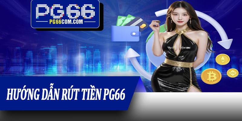 Hướng dẫn rút tiền PG66 đúng chuẩn