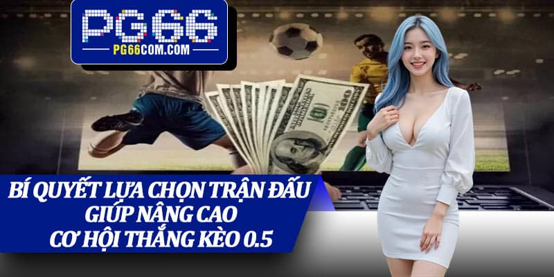Bí quyết lựa chọn trận đấu giúp nâng cao cơ hội thắng kèo 0.5