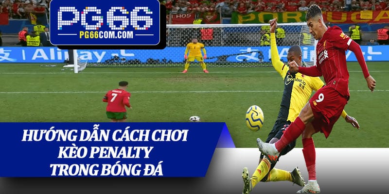 Hướng dẫn cách chơi kèo penalty trong bóng đá