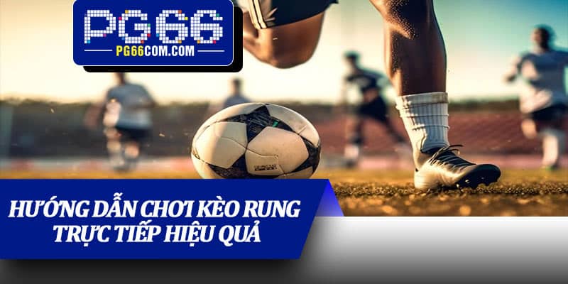 Hướng dẫn chơi kèo rung trực tiếp hiệu quả