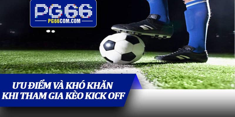Ưu điểm và khó khăn khi tham gia kèo kick off