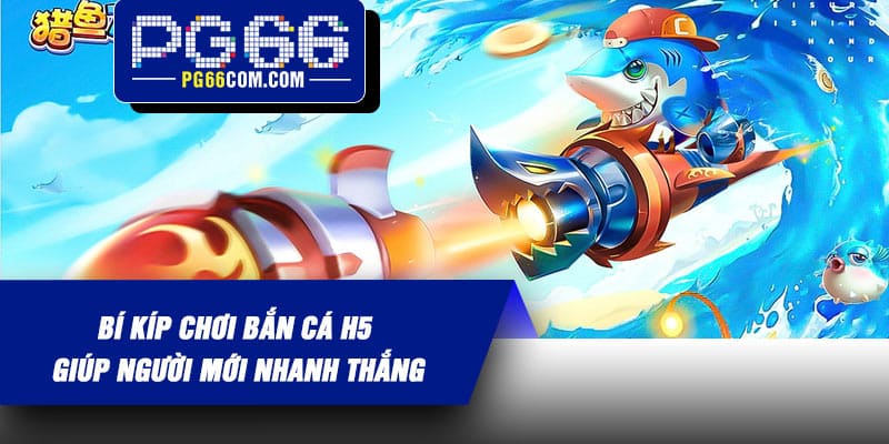 Bí kíp chơi Bắn Cá H5 giúp người mới nhanh thắng