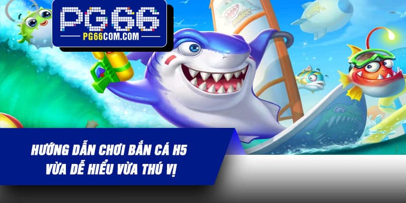 Hướng dẫn chơi Bắn Cá H5 vừa dễ hiểu vừa thú vị