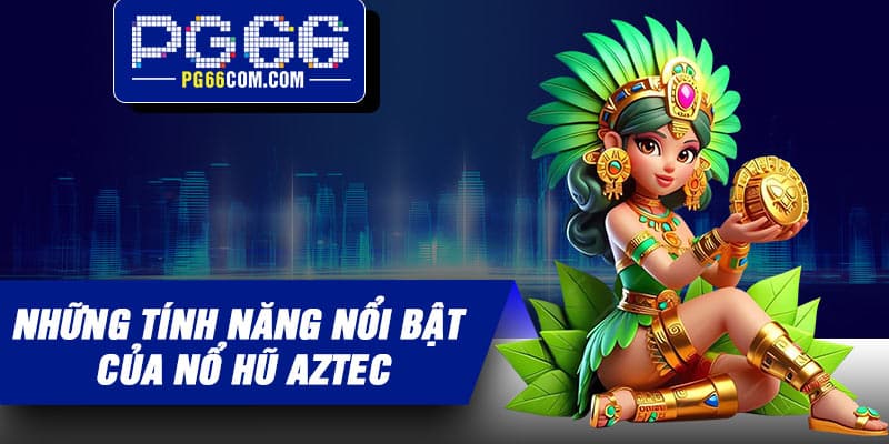 Những tính năng nổi bật của nổ hũ Aztec